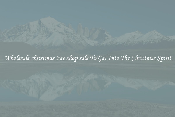 Wholesale christmas tree shop sale To Get Into The Christmas Spirit