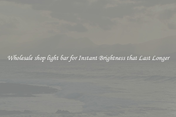 Wholesale shop light bar for Instant Brightness that Last Longer