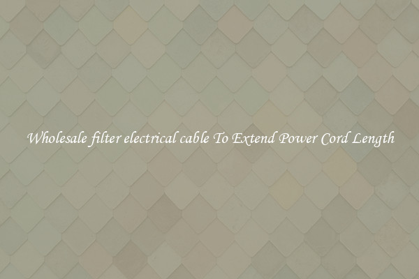Wholesale filter electrical cable To Extend Power Cord Length