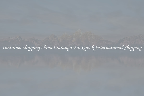 container shipping china tauranga For Quick International Shipping