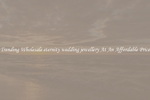 Trending Wholesale eternity wedding jewellery At An Affordable Price