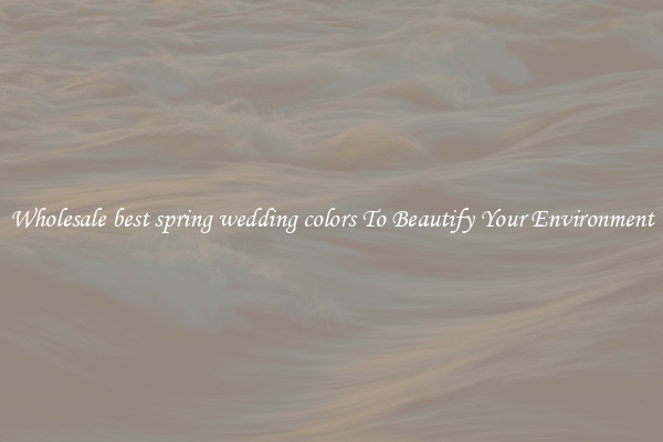 Wholesale best spring wedding colors To Beautify Your Environment