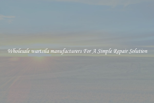 Wholesale wartsila manufacturers For A Simple Repair Solution