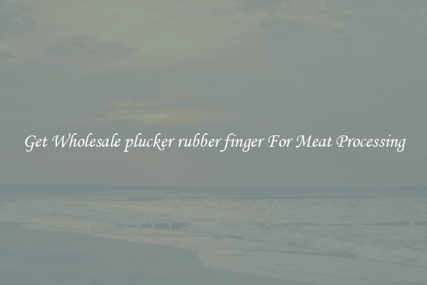 Get Wholesale plucker rubber finger For Meat Processing