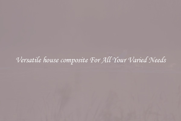 Versatile house composite For All Your Varied Needs