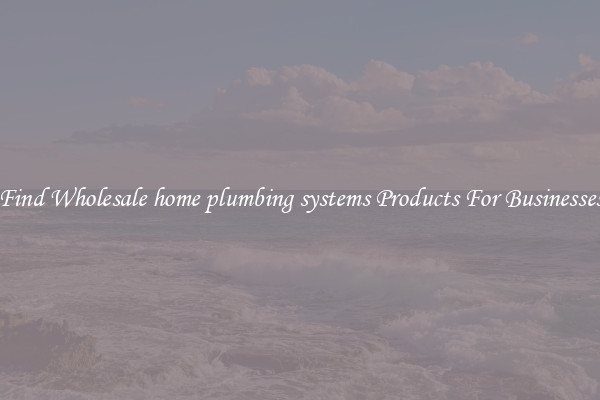 Find Wholesale home plumbing systems Products For Businesses