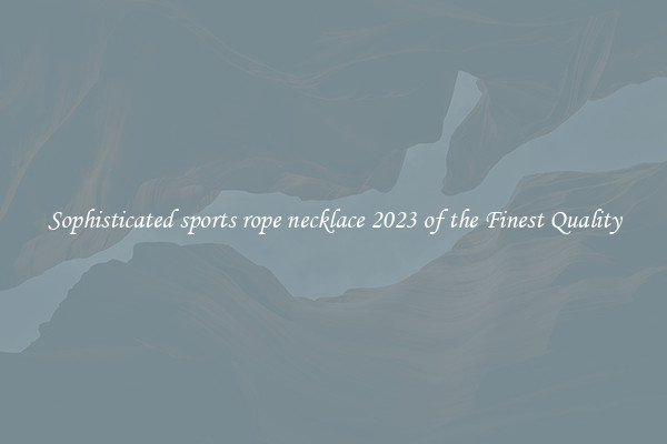 Sophisticated sports rope necklace 2023 of the Finest Quality