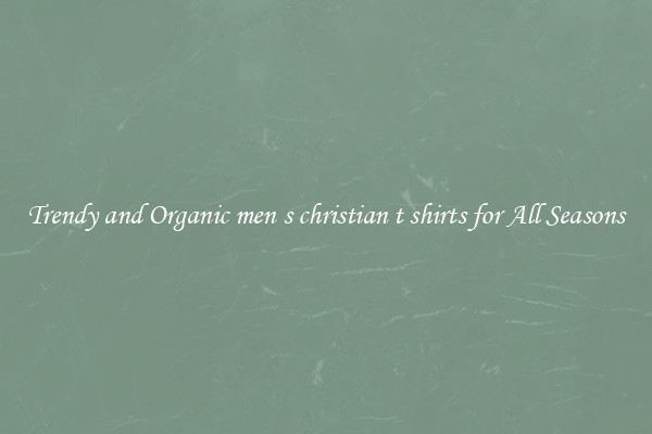 Trendy and Organic men s christian t shirts for All Seasons