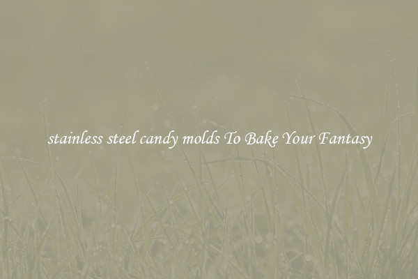 stainless steel candy molds To Bake Your Fantasy