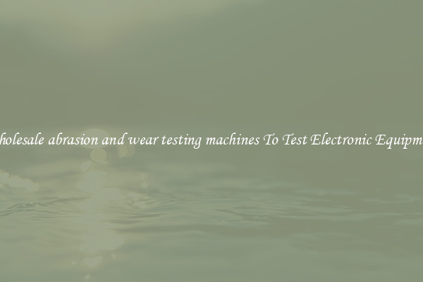 Wholesale abrasion and wear testing machines To Test Electronic Equipment