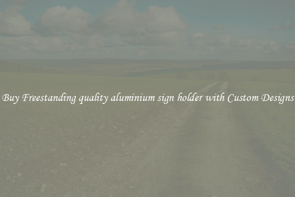 Buy Freestanding quality aluminium sign holder with Custom Designs