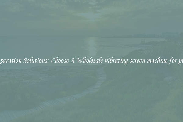 Separation Solutions: Choose A Wholesale vibrating screen machine for pulp