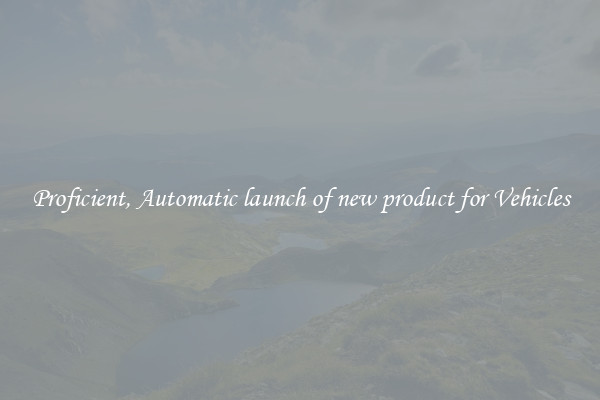 Proficient, Automatic launch of new product for Vehicles
