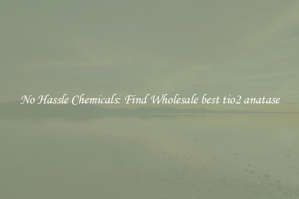 No Hassle Chemicals: Find Wholesale best tio2 anatase