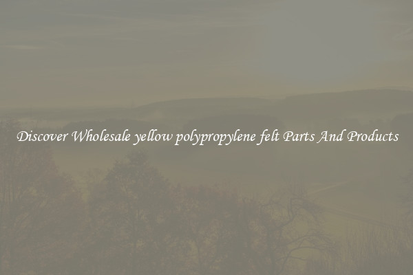Discover Wholesale yellow polypropylene felt Parts And Products