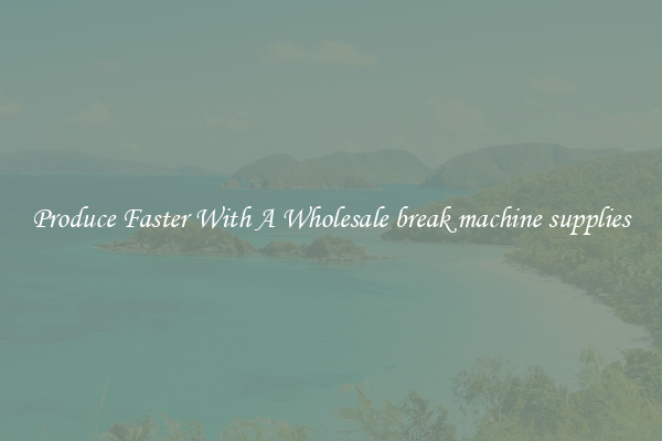 Produce Faster With A Wholesale break machine supplies