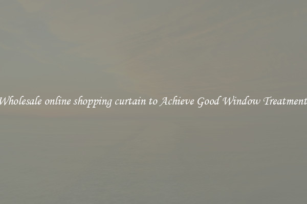Wholesale online shopping curtain to Achieve Good Window Treatments
