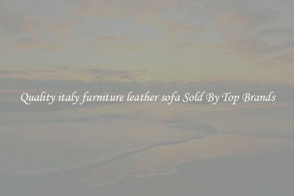 Quality italy furniture leather sofa Sold By Top Brands