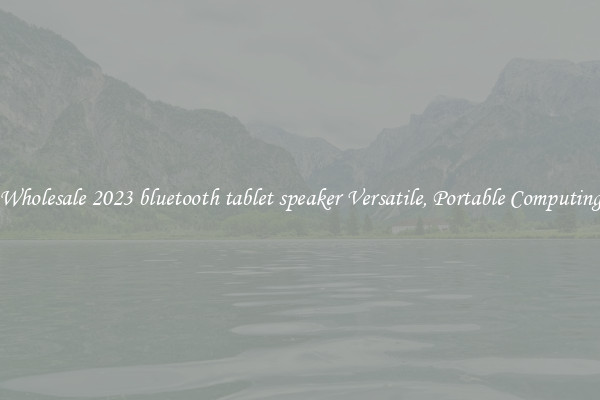 Wholesale 2023 bluetooth tablet speaker Versatile, Portable Computing