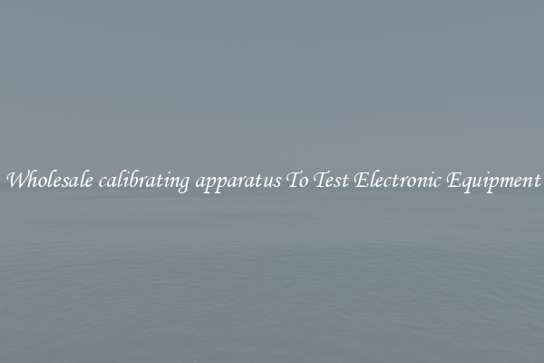 Wholesale calibrating apparatus To Test Electronic Equipment