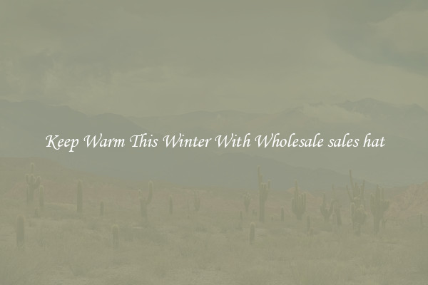 Keep Warm This Winter With Wholesale sales hat
