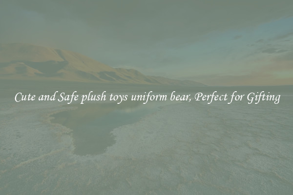Cute and Safe plush toys uniform bear, Perfect for Gifting