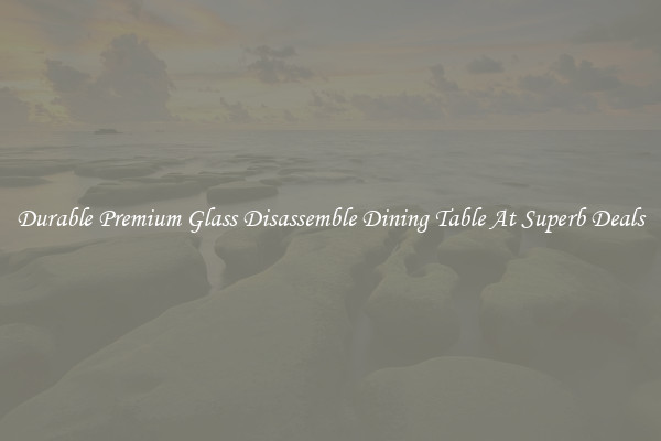 Durable Premium Glass Disassemble Dining Table At Superb Deals
