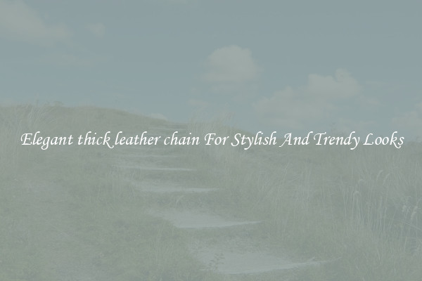 Elegant thick leather chain For Stylish And Trendy Looks