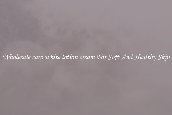 Wholesale caro white lotion cream For Soft And Healthy Skin