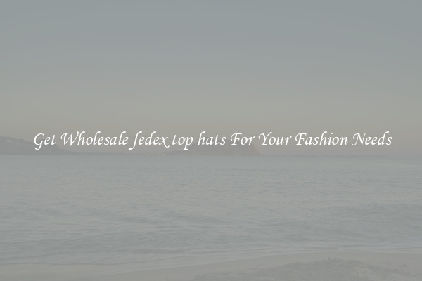 Get Wholesale fedex top hats For Your Fashion Needs