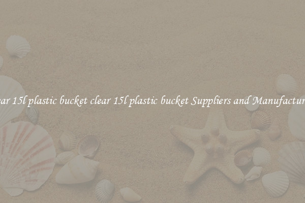 clear 15l plastic bucket clear 15l plastic bucket Suppliers and Manufacturers