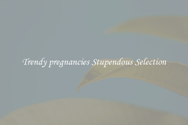 Trendy pregnancies Stupendous Selection