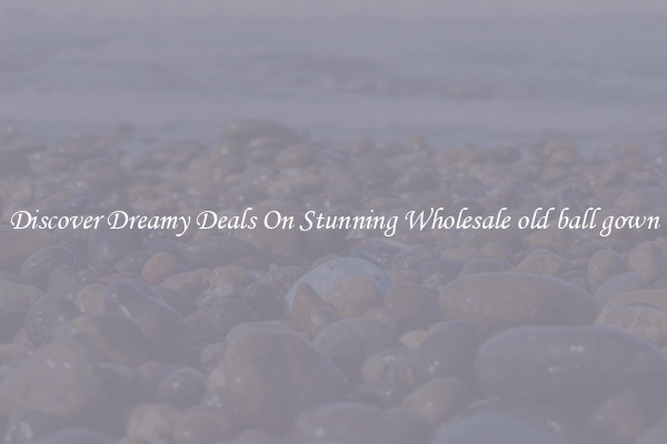 Discover Dreamy Deals On Stunning Wholesale old ball gown