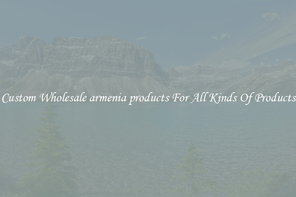 Custom Wholesale armenia products For All Kinds Of Products