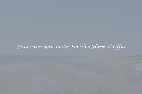 Secure wan optic router For Your Home & Office