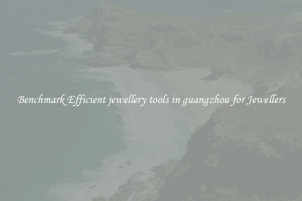Benchmark Efficient jewellery tools in guangzhou for Jewellers