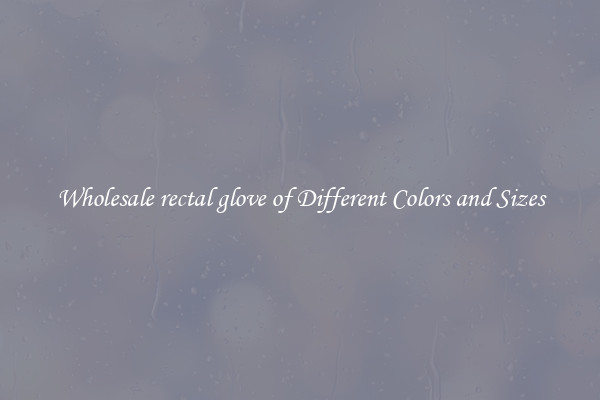 Wholesale rectal glove of Different Colors and Sizes