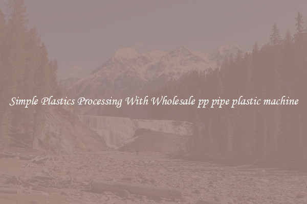 Simple Plastics Processing With Wholesale pp pipe plastic machine