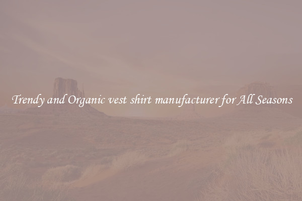 Trendy and Organic vest shirt manufacturer for All Seasons