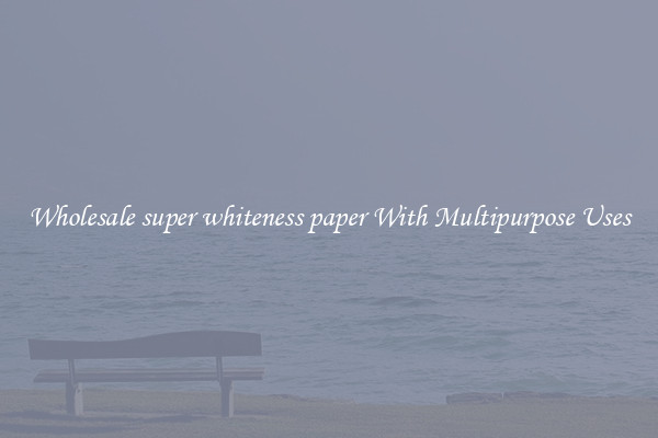 Wholesale super whiteness paper With Multipurpose Uses