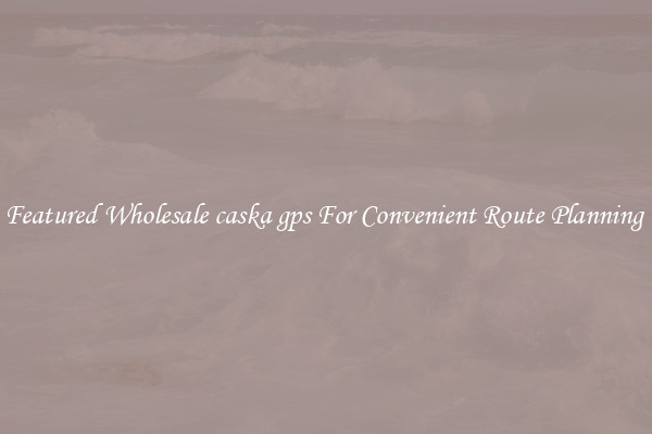 Featured Wholesale caska gps For Convenient Route Planning 