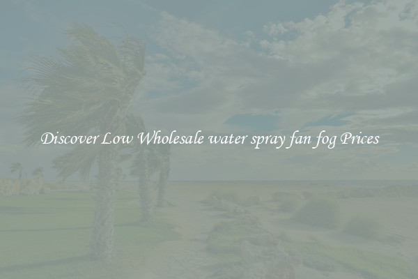 Discover Low Wholesale water spray fan fog Prices