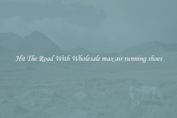 Hit The Road With Wholesale max air running shoes
