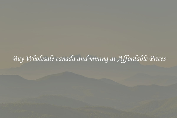 Buy Wholesale canada and mining at Affordable Prices
