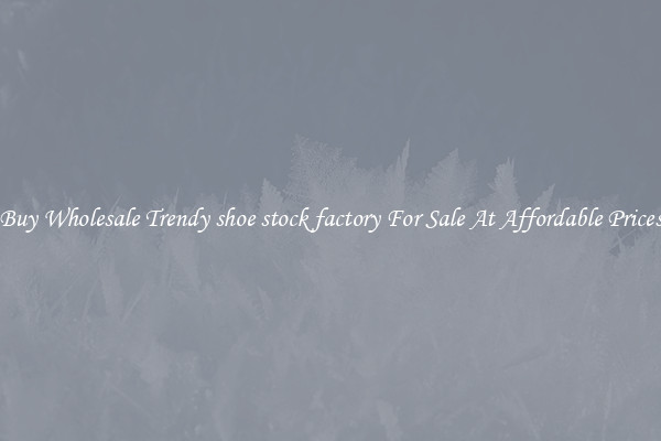 Buy Wholesale Trendy shoe stock factory For Sale At Affordable Prices