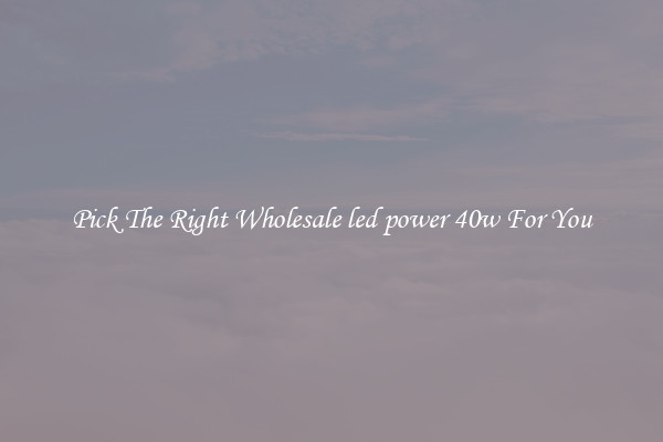 Pick The Right Wholesale led power 40w For You
