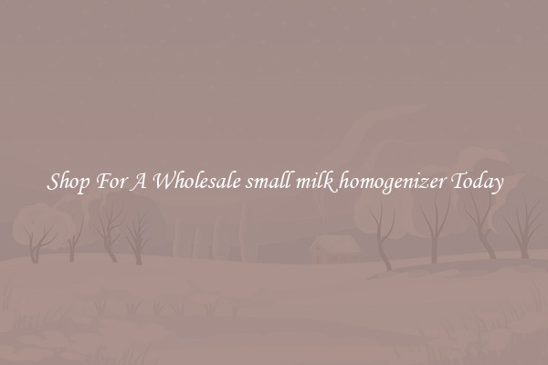 Shop For A Wholesale small milk homogenizer Today