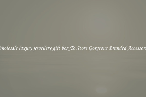 Wholesale luxury jewellery gift box To Store Gorgeous Branded Accessories