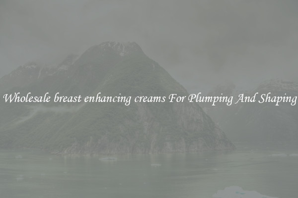 Wholesale breast enhancing creams For Plumping And Shaping