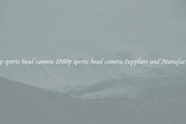 1080p sports head camera 1080p sports head camera Suppliers and Manufacturers
